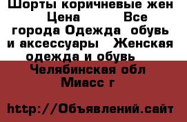 Шорты коричневые жен. › Цена ­ 150 - Все города Одежда, обувь и аксессуары » Женская одежда и обувь   . Челябинская обл.,Миасс г.